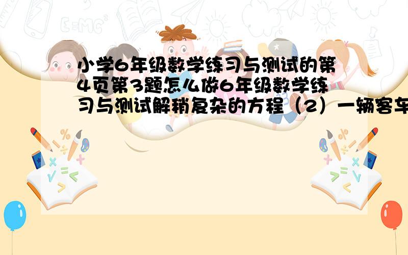 小学6年级数学练习与测试的第4页第3题怎么做6年级数学练习与测试解稍复杂的方程（2）一辆客车和一辆货车同时从上海出发到南京客车每小时行100千米货车每小时行80千米经过多少小时两车