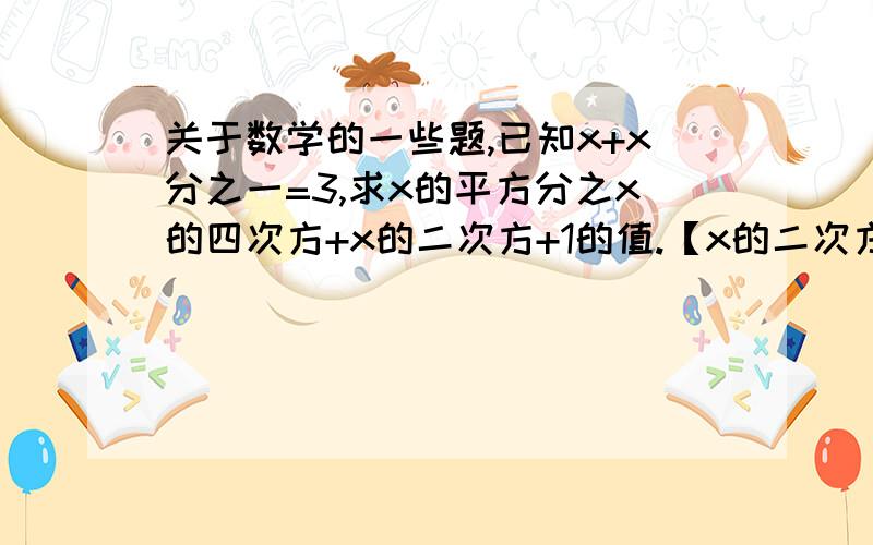 关于数学的一些题,已知x+x分之一=3,求x的平方分之x的四次方+x的二次方+1的值.【x的二次方+x的二次方分之一=7】【下一步以及全过程,希望能详细点】