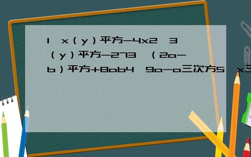 1、x（y）平方-4x2、3（y）平方-273、（2a-b）平方+8ab4、9a-a三次方5、x三次方y-4xy6、x三次方+6（x）平方-27x7、x三次方y-2x方y方+x（y）三次方8、2（m）三次方-8m9、2（x）平方-12x+1810、x平方+2x-311、8