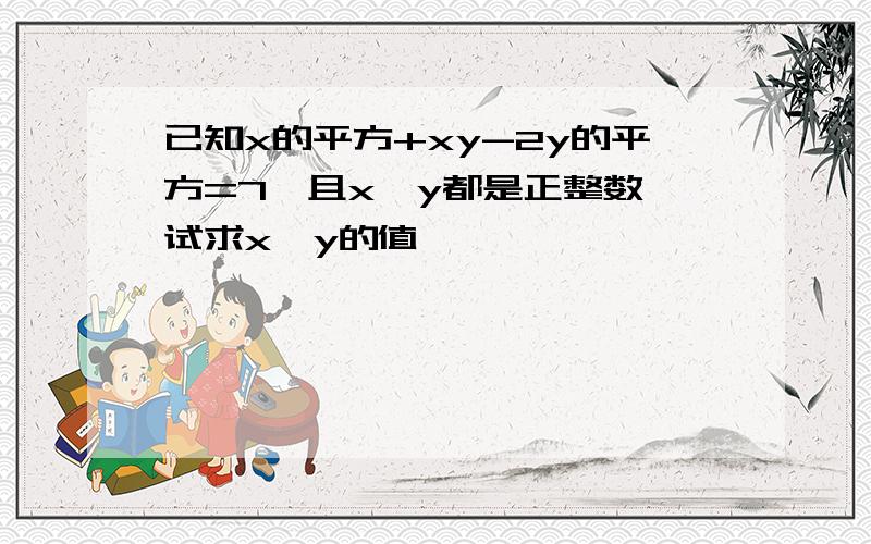 已知x的平方+xy-2y的平方=7,且x,y都是正整数,试求x,y的值