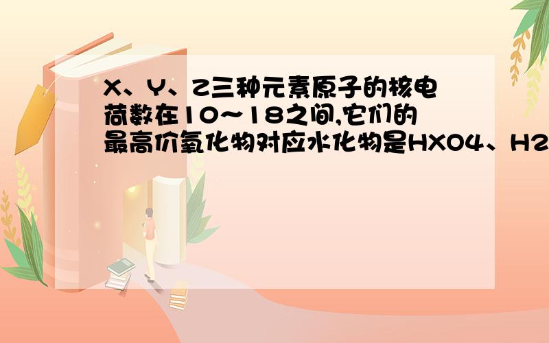 X、Y、Z三种元素原子的核电荷数在10～18之间,它们的最高价氧化物对应水化物是HXO4、H2YO4、H3ZO4.则下列判断正确的是A．非金属性：X＜Y＜Z         B．含氧酸的酸性：H3ZO4＞H2YO4＞HXO4C．气态氢化