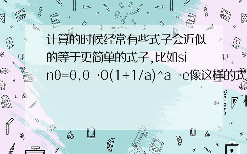 计算的时候经常有些式子会近似的等于更简单的式子,比如sinθ=θ,θ→0(1+1/a)^a→e像这样的式子还有哪些