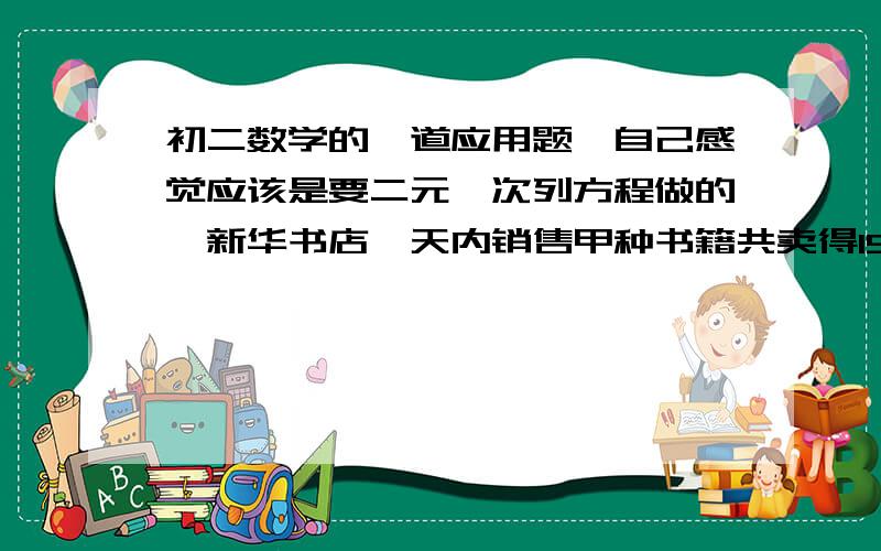 初二数学的一道应用题,自己感觉应该是要二元一次列方程做的,新华书店一天内销售甲种书籍共卖得1560元,乙种书籍共卖得1350元,若按甲,乙两种书的成本分别计算,甲种书籍盈利百分之25,乙种