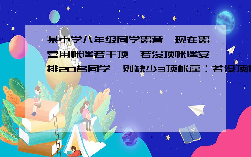 某中学八年级同学露营,现在露营用帐篷若干顶,若没顶帐篷安排20名同学,则缺少3顶帐篷；若没顶帐篷安排24名同学,则正好空出1顶帐篷,问：共有帐篷多少顶?八年级共有多少名同学参加露营?