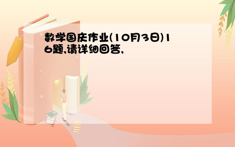 数学国庆作业(10月3日)16题,请详细回答,