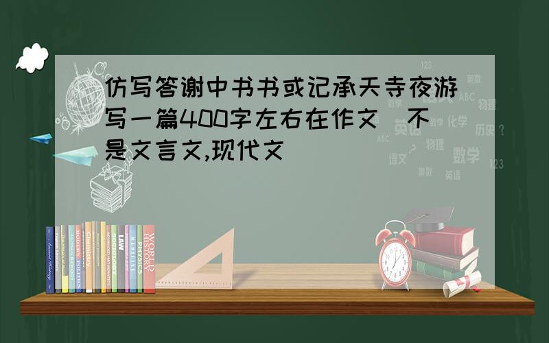 仿写答谢中书书或记承天寺夜游写一篇400字左右在作文（不是文言文,现代文）