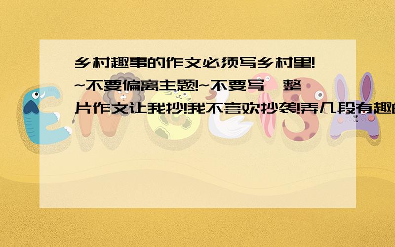 乡村趣事的作文必须写乡村里!~不要偏离主题!~不要写一整片作文让我抄!我不喜欢抄袭!弄几段有趣的乡村趣事就行了!谢谢!今晚就要!~可以写插秧.种菜.打水.玩具.农村和城市现在有什么相同