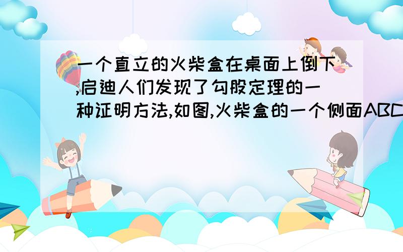 一个直立的火柴盒在桌面上倒下,启迪人们发现了勾股定理的一种证明方法,如图,火柴盒的一个侧面ABCD倒下到AB'C'D'的位置,连接CC'设AB=a BC=b AC=c,请利用四边形BCC'D'的面积验证勾股定理 a^2+b^2=c^2