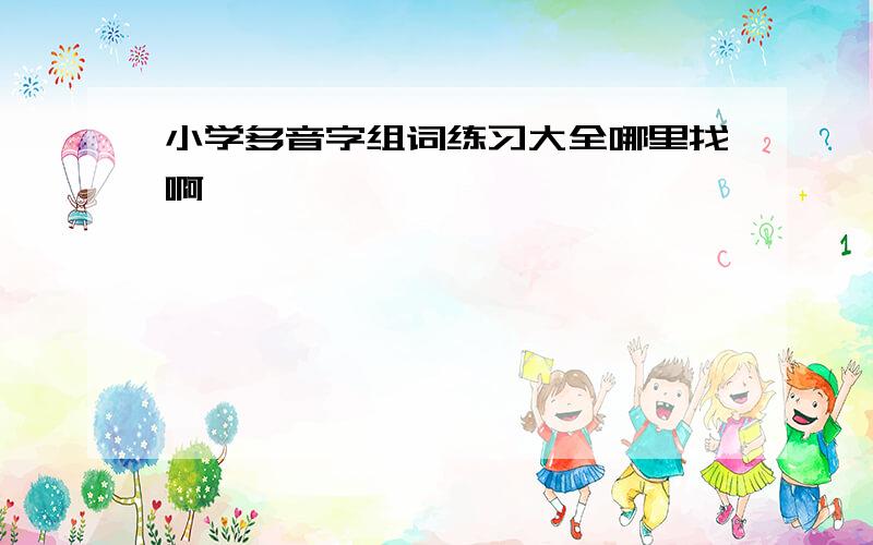 小学多音字组词练习大全哪里找啊