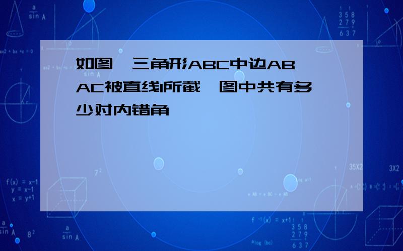 如图,三角形ABC中边AB,AC被直线l所截,图中共有多少对内错角