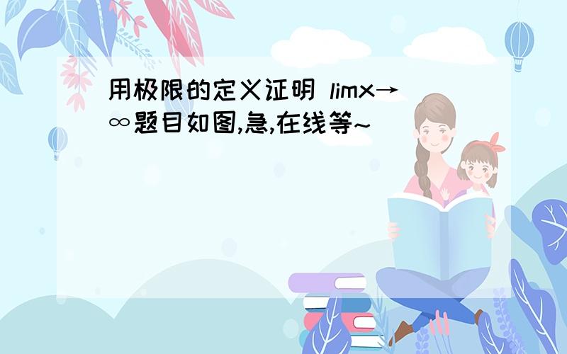 用极限的定义证明 limx→∞题目如图,急,在线等~