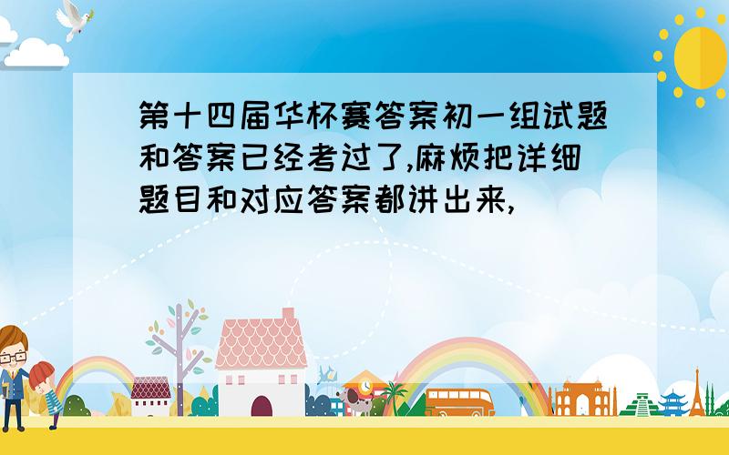 第十四届华杯赛答案初一组试题和答案已经考过了,麻烦把详细题目和对应答案都讲出来,