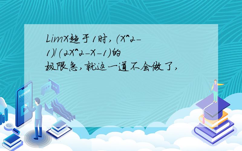 LimX趋于1时,（X^2-1）/(2X^2-X-1)的极限急,就这一道不会做了,