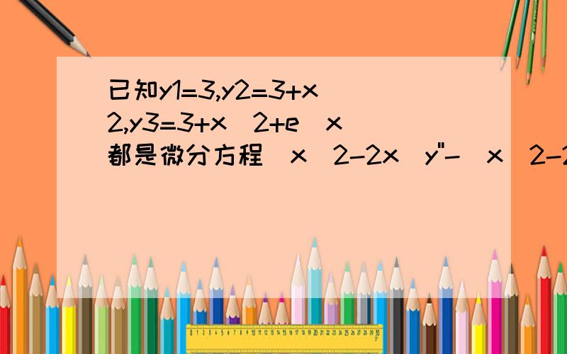 已知y1=3,y2=3+x^2,y3=3+x^2+e^x都是微分方程(x^2-2x)y''-(x^2-2)y'+(2x-2)y=6x-6的解,求通解.