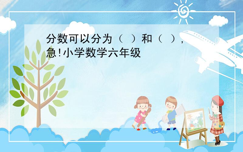 分数可以分为（ ）和（ ）,急!小学数学六年级