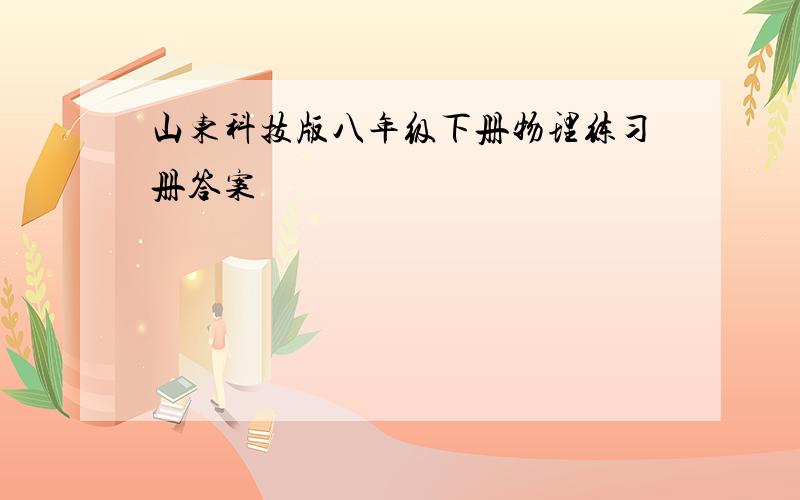 山东科技版八年级下册物理练习册答案