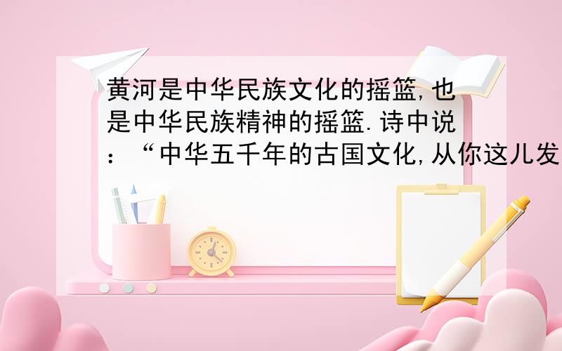 黄河是中华民族文化的摇篮,也是中华民族精神的摇篮.诗中说：“中华五千年的古国文化,从你这儿发源；多少英雄的故事,在你身面扮演!”你能从历史长河中截取一朵浪花来解释一下吗?