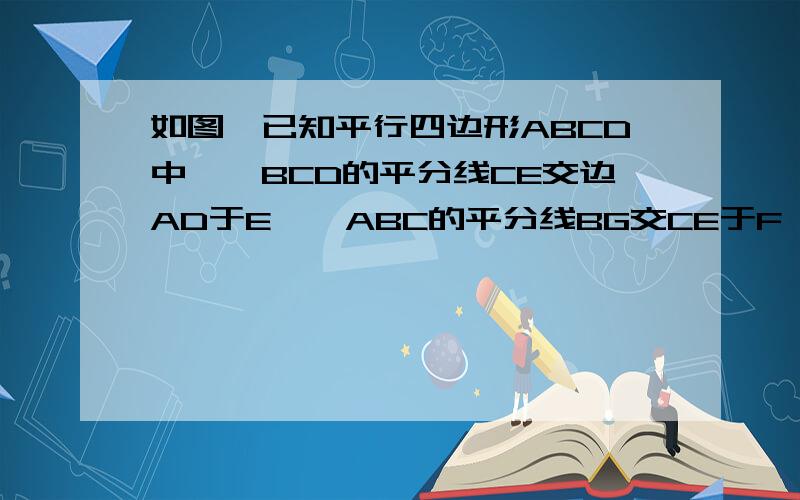 如图,已知平行四边形ABCD中,∠BCD的平分线CE交边AD于E,∠ABC的平分线BG交CE于F,交AD于G,求证：AE=DG.