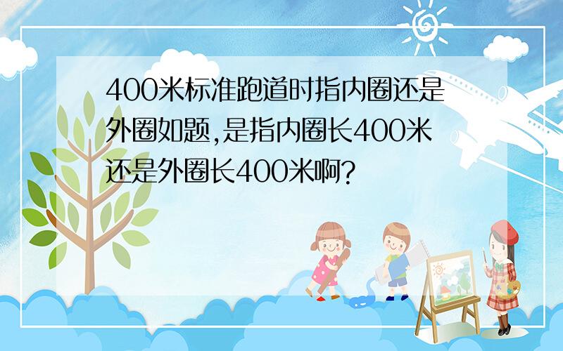 400米标准跑道时指内圈还是外圈如题,是指内圈长400米还是外圈长400米啊?