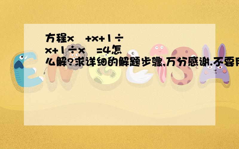 方程x²+x+1÷x+1÷x²=4怎么解?求详细的解题步骤,万分感谢.不要用4次方程求根公式的那种解法。