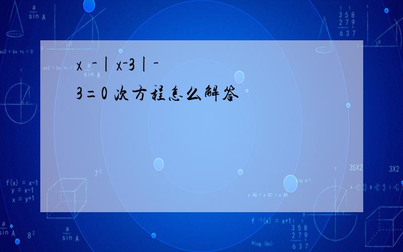 x²-|x-3|-3=0 次方程怎么解答