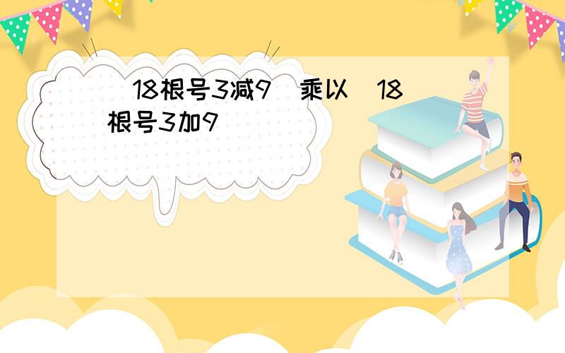 （18根号3减9）乘以（18根号3加9）