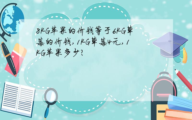 8KG苹果的价钱等于6KG草莓的价钱,1KG草莓4元,1KG苹果多少?