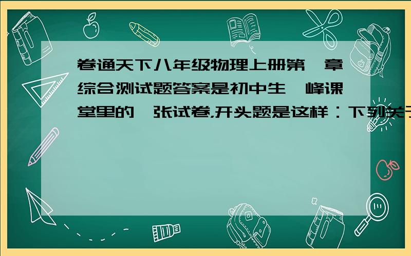 卷通天下八年级物理上册第一章综合测试题答案是初中生巅峰课堂里的一张试卷，开头题是这样：下列关于物体运动的描述，以地面为参照物的是（）A.月亮躲进云里B.太阳从东方升起C.列车