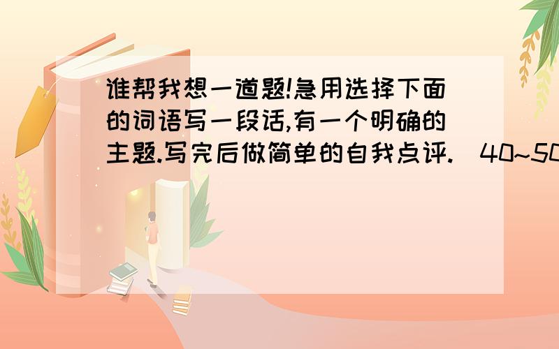 谁帮我想一道题!急用选择下面的词语写一段话,有一个明确的主题.写完后做简单的自我点评.（40~50字左右）高兴 美丽 长长的 小兔子 树林 甜润的 灵巧 幽静 冰消雪融 快乐 拿 千钧一发 婉转