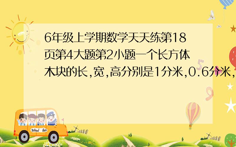 6年级上学期数学天天练第18页第4大题第2小题一个长方体木块的长,宽,高分别是1分米,0.6分米,如果把这个长方体木块切割成棱长2厘米的小正方体的体积,最多可以切割（不拼接）出多少个这样