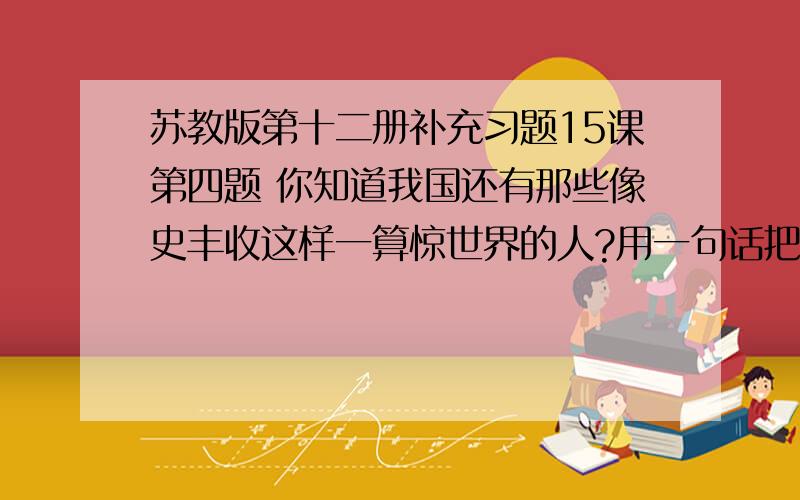 苏教版第十二册补充习题15课第四题 你知道我国还有那些像史丰收这样一算惊世界的人?用一句话把他的事迹写下来.