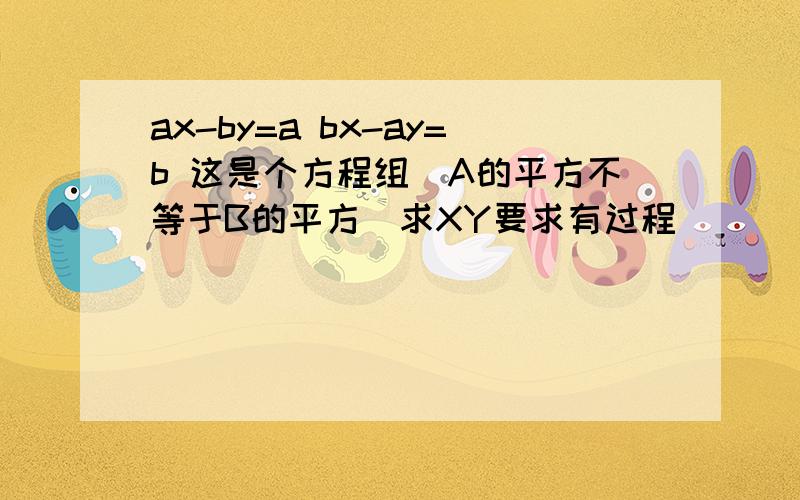 ax-by=a bx-ay=b 这是个方程组（A的平方不等于B的平方）求XY要求有过程