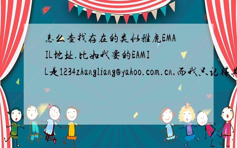 怎么查找存在的类似雅虎EMAIL地址.比如我要的EAMIL是1234zhangliang@yahoo.com.cn,而我只记得其中的zhangliang,那我该怎么查找.