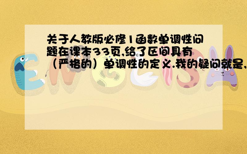 关于人教版必修1函数单调性问题在课本33页,给了区间具有（严格的）单调性的定义.我的疑问就是,课本此时为什么又提