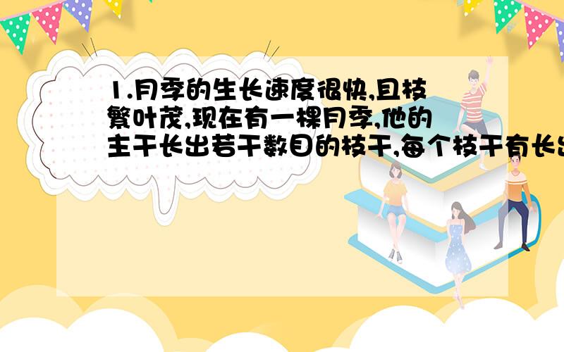 1.月季的生长速度很快,且枝繁叶茂,现在有一棵月季,他的主干长出若干数目的枝干,每个枝干有长出同样数目的小分支,主干、枝干、小分支的总数是73,求每个枝干长出多少个小分支2.某种植物