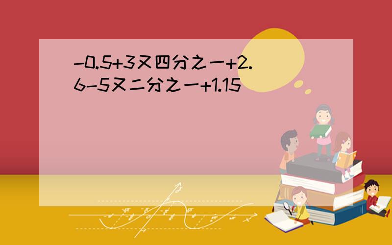 -0.5+3又四分之一+2.6-5又二分之一+1.15