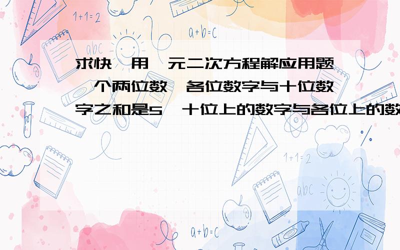 求快,用一元二次方程解应用题一个两位数,各位数字与十位数字之和是5,十位上的数字与各位上的数字对调后所得的数与原数相乘,得736,求这个两位数.