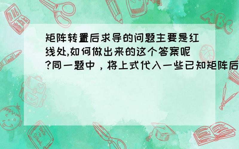 矩阵转置后求导的问题主要是红线处,如何做出来的这个答案呢?同一题中，将上式代入一些已知矩阵后，进行推导，红线部分，不明白为什么可以直接加上转置，能相等吗？其中，前面提到