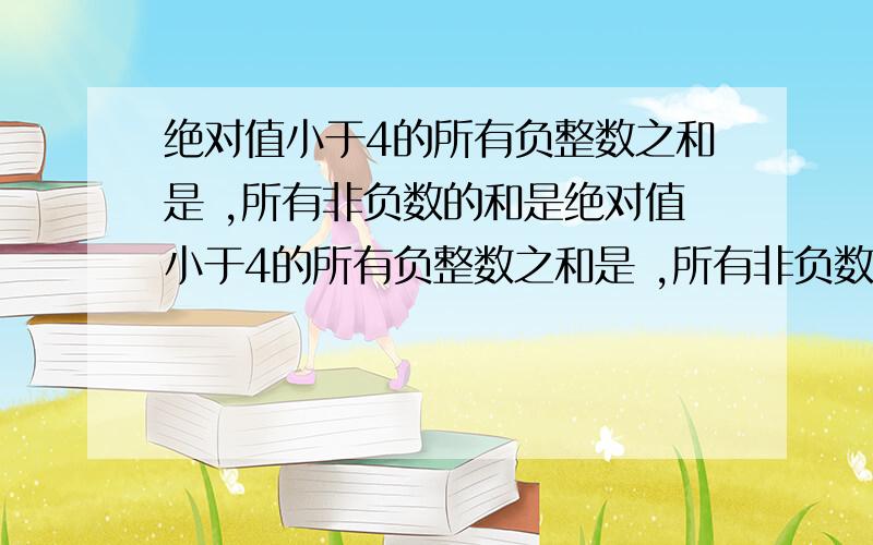 绝对值小于4的所有负整数之和是 ,所有非负数的和是绝对值小于4的所有负整数之和是 ,所有非负数的和是 ,所有数的和是 .