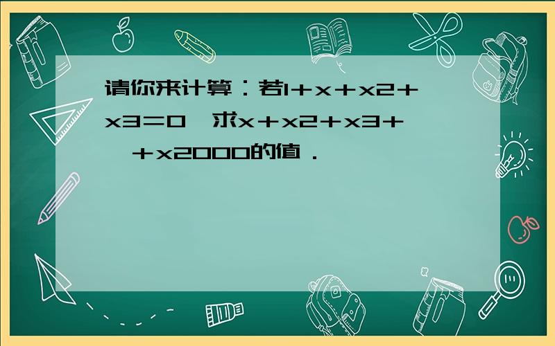 请你来计算：若1＋x＋x2＋x3＝0,求x＋x2＋x3＋…＋x2000的值．