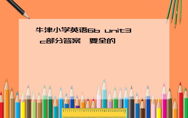 牛津小学英语6b unit3 c部分答案,要全的