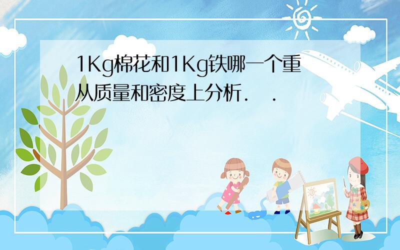 1Kg棉花和1Kg铁哪一个重从质量和密度上分析.囧.