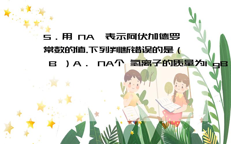 5．用 NA一表示阿伏加德罗常数的值.下列判断错误的是（ B ）A． NA个 氢离子的质量为1 gB．2 L 0.5mol/L硫酸钠 溶液中含NA 个 钠离子C．32 g 水 中含有NA 个O原子D．标准状况下,1 mol 水 中含有NA 个