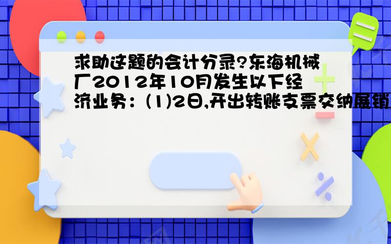 求助这题的会计分录?东海机械厂2012年10月发生以下经济业务：(1)2日,开出转账支票交纳展销会场地费6000元,收到志宏会展公司服务业发票.(2)3日,到新外百货公司购买办公用品 4000元,货款以现