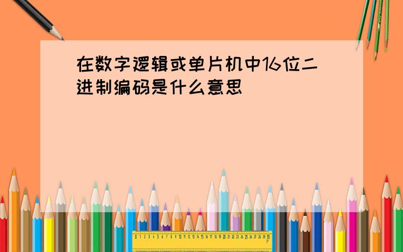 在数字逻辑或单片机中16位二进制编码是什么意思