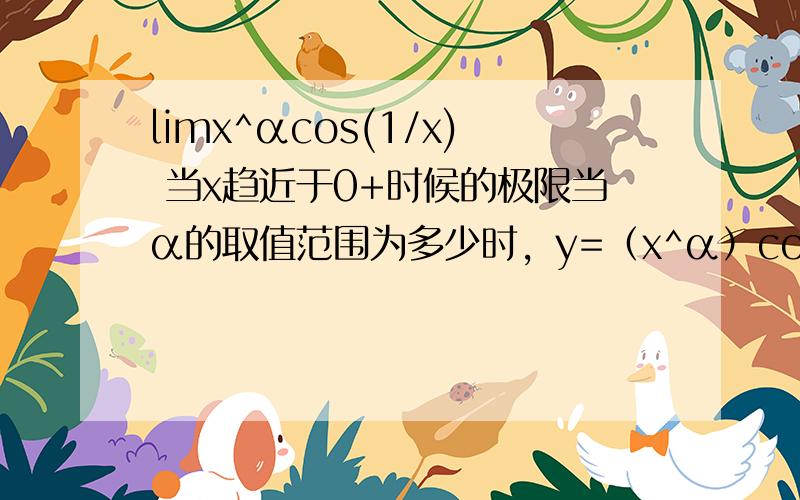 limx^αcos(1/x) 当x趋近于0+时候的极限当α的取值范围为多少时，y=（x^α）cos(1/x)在x=0处的导数为0