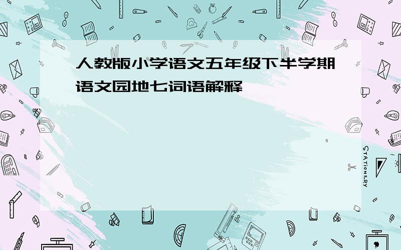 人教版小学语文五年级下半学期语文园地七词语解释