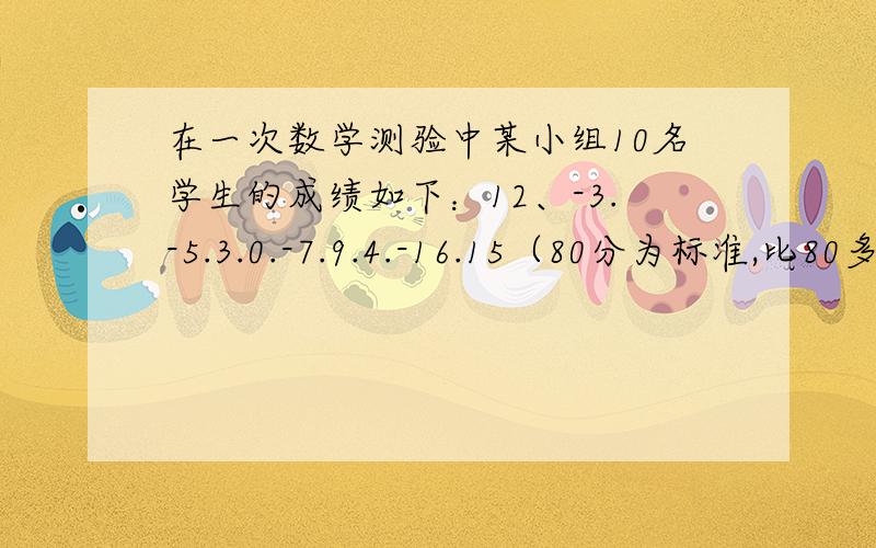 在一次数学测验中某小组10名学生的成绩如下：12、-3.-5.3.0.-7.9.4.-16.15（80分为标准,比80多的部分记为