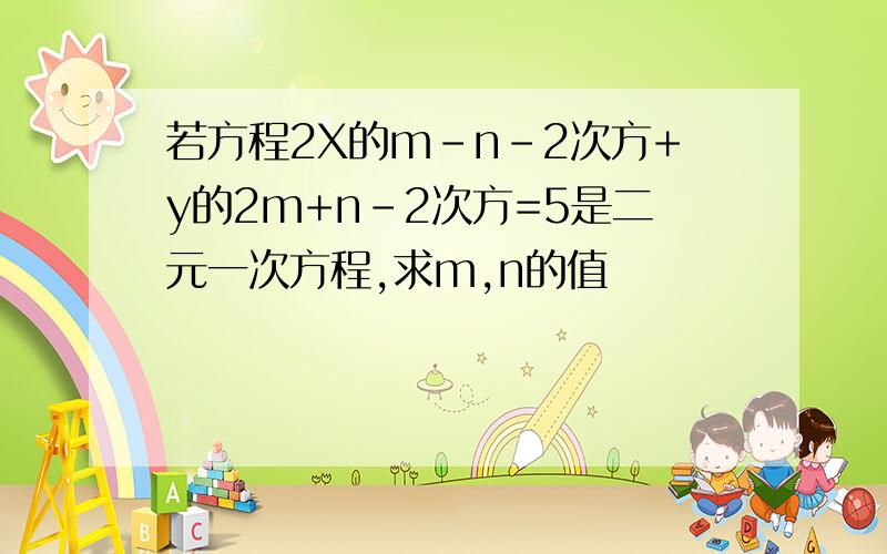 若方程2X的m-n-2次方+y的2m+n-2次方=5是二元一次方程,求m,n的值