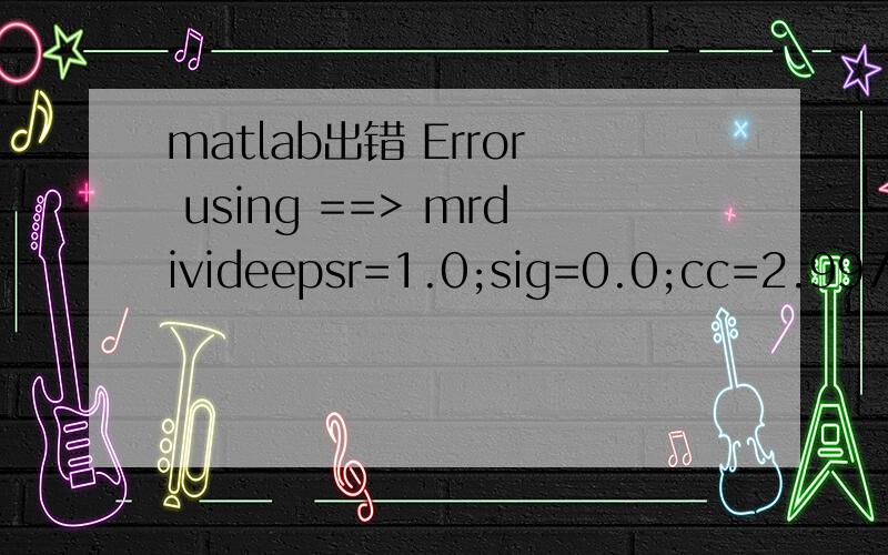 matlab出错 Error using ==> mrdivideepsr=1.0;sig=0.0;cc=2.99792458e8; muz=4.0*pi*1.0e-7; epsz=1.0/(cc*cc*muz);ca=[0.0 0.0];cb=[0.0 0.0];eaf=dt*sig/(2.0*epsz*epsr);ca(1)=(1.0-eaf)/(1.0+eaf);cb(1)=dt/epsz/epsr/dx/(1.0+eaf);运行老是显示Error usin